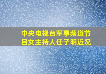 中央电视台军事频道节目女主持人任子明近况