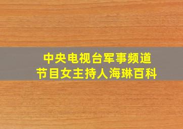 中央电视台军事频道节目女主持人海琳百科