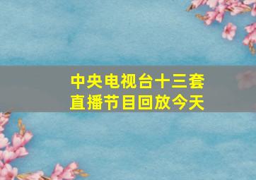 中央电视台十三套直播节目回放今天