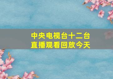 中央电视台十二台直播观看回放今天