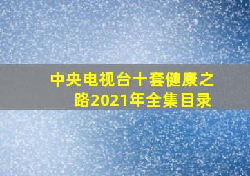 中央电视台十套健康之路2021年全集目录