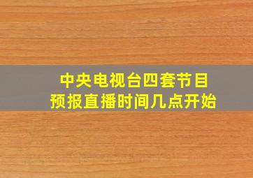 中央电视台四套节目预报直播时间几点开始