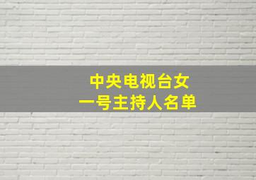 中央电视台女一号主持人名单