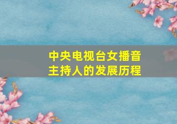 中央电视台女播音主持人的发展历程