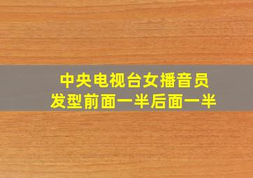 中央电视台女播音员发型前面一半后面一半