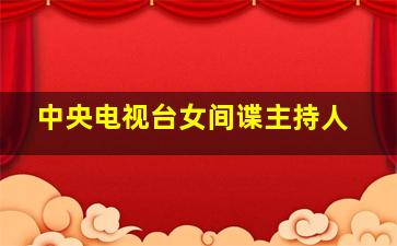 中央电视台女间谍主持人