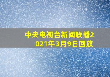 中央电视台新闻联播2021年3月9日回放