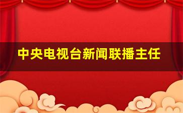 中央电视台新闻联播主任