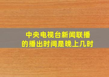 中央电视台新闻联播的播出时间是晚上几时