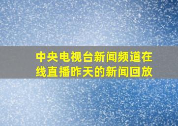 中央电视台新闻频道在线直播昨天的新闻回放