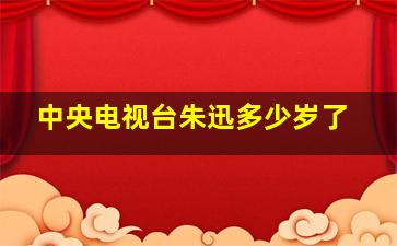 中央电视台朱迅多少岁了