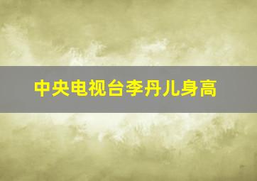 中央电视台李丹儿身高