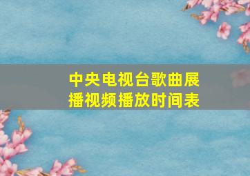 中央电视台歌曲展播视频播放时间表