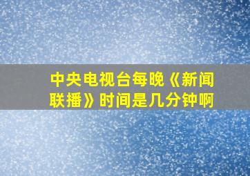 中央电视台每晚《新闻联播》时间是几分钟啊