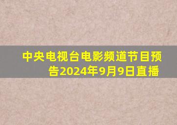 中央电视台电影频道节目预告2024年9月9日直播