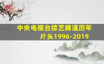 中央电视台综艺频道历年片头1996-2019