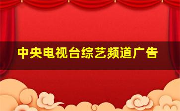 中央电视台综艺频道广告