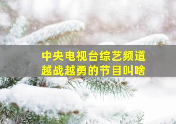 中央电视台综艺频道越战越勇的节目叫啥