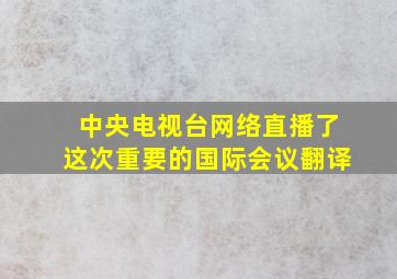 中央电视台网络直播了这次重要的国际会议翻译