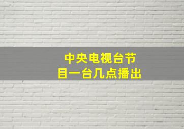 中央电视台节目一台几点播出