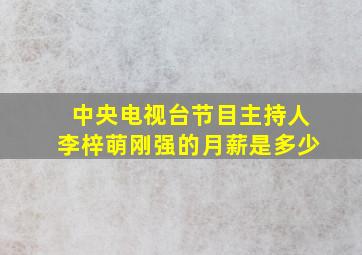 中央电视台节目主持人李梓萌刚强的月薪是多少