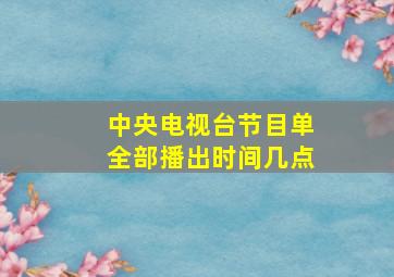 中央电视台节目单全部播出时间几点