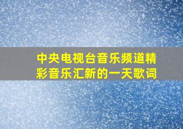 中央电视台音乐频道精彩音乐汇新的一天歌词