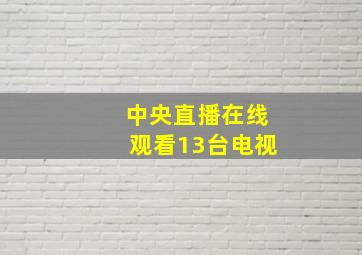 中央直播在线观看13台电视