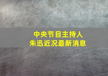 中央节目主持人朱迅近况最新消息