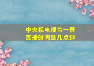 中央视电视台一套直播时间是几点钟