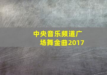 中央音乐频道广场舞金曲2017