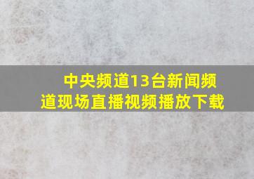 中央频道13台新闻频道现场直播视频播放下载