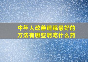 中年人改善睡眠最好的方法有哪些呢吃什么药