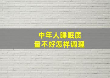 中年人睡眠质量不好怎样调理