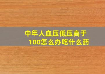 中年人血压低压高于100怎么办吃什么药