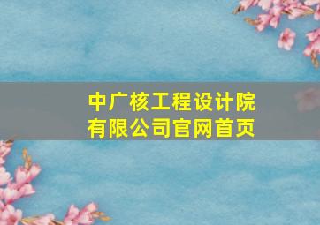 中广核工程设计院有限公司官网首页