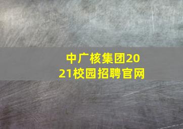 中广核集团2021校园招聘官网