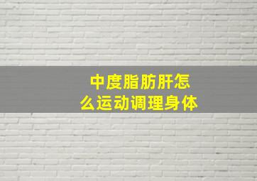 中度脂肪肝怎么运动调理身体