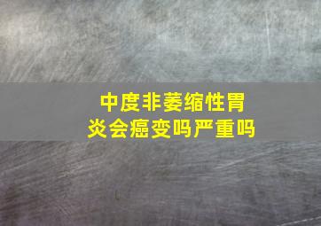 中度非萎缩性胃炎会癌变吗严重吗