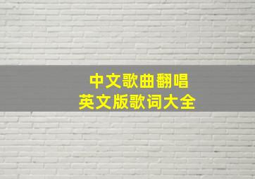 中文歌曲翻唱英文版歌词大全