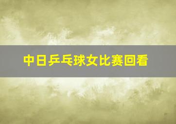 中日乒乓球女比赛回看