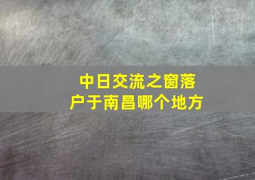 中日交流之窗落户于南昌哪个地方