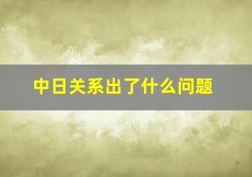 中日关系出了什么问题