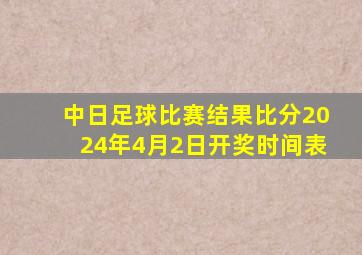 中日足球比赛结果比分2024年4月2日开奖时间表