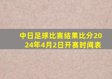 中日足球比赛结果比分2024年4月2日开赛时间表