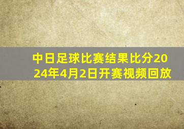 中日足球比赛结果比分2024年4月2日开赛视频回放