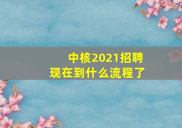 中核2021招聘现在到什么流程了