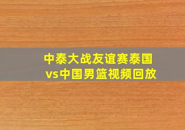 中泰大战友谊赛泰国vs中国男篮视频回放