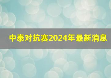 中泰对抗赛2024年最新消息