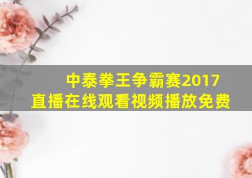 中泰拳王争霸赛2017直播在线观看视频播放免费